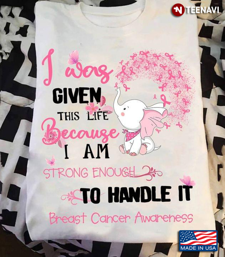 I was Given This Life Because I Am Strong Enough To Handle It Breast Cancer Awareness Elephant