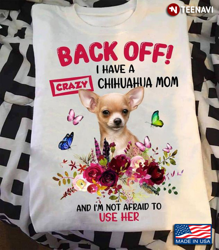 Back Off I Have A Crazy Chihuahua Mom And I'm Not Afraid To Use Her  Chihuahua For Dog Lovers