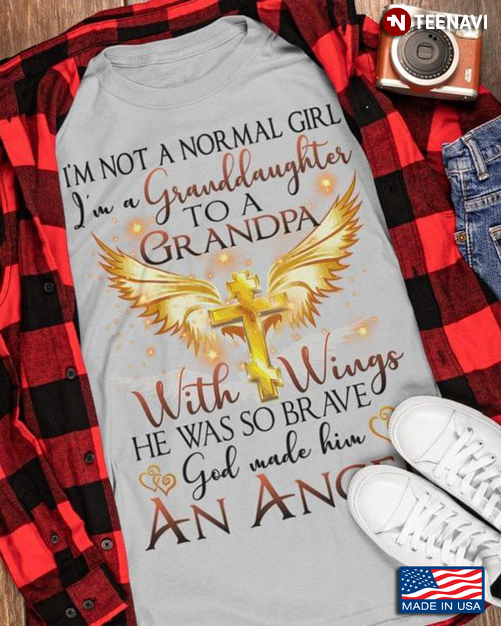 I'm Not A Normal Girl I'm A Granddaughter To Grandpa With Wings He Was So Brave God Wade Him An Ange