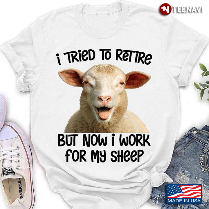 I Tried To Retire But Now I Work For My Sheep Funny Sheep For Sheep Lovers