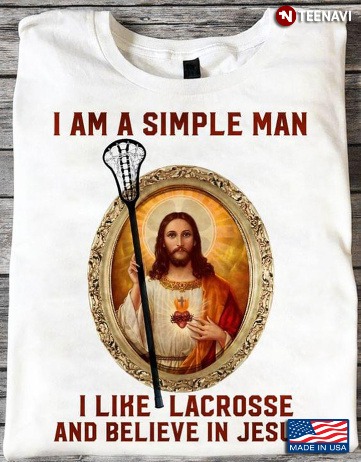 I  Am A Simple Man I Like Lacrosse And Believe In Jesus For Lacrosse Lovers