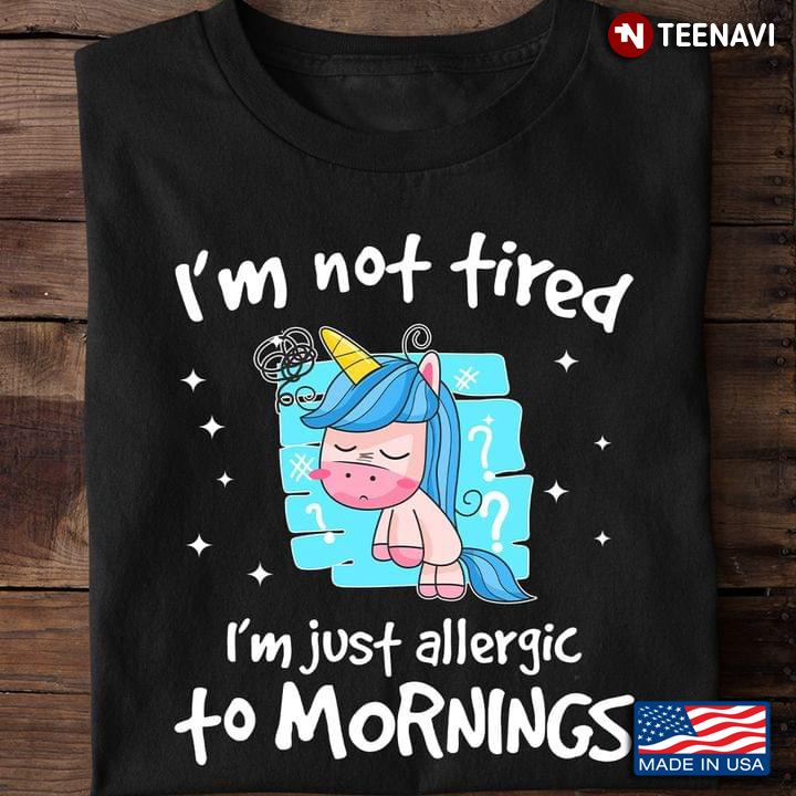 I'm Not Tired I'm Just Allergic To Mornings Unicorn Sleeping