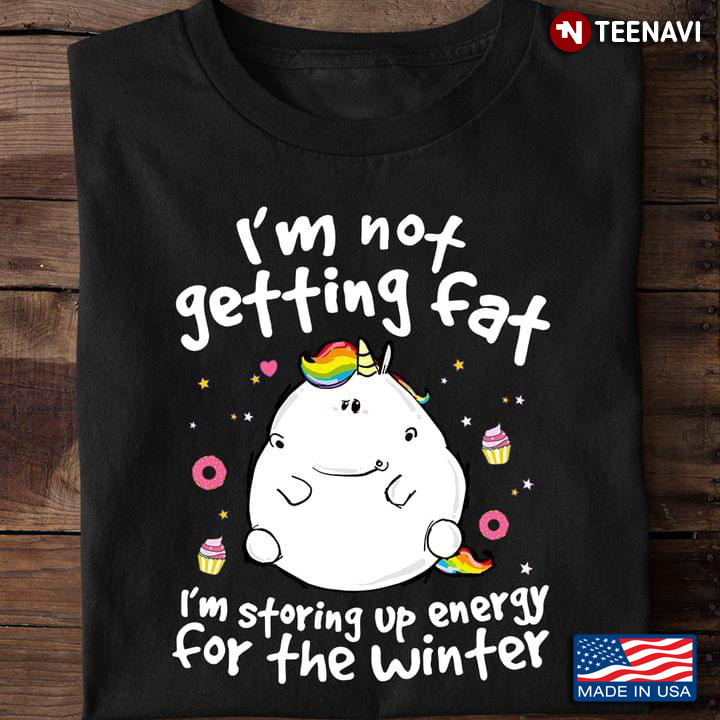 I'm Not Getting Fat I'm Storing Up Energy For The Winter Fat Unicorn