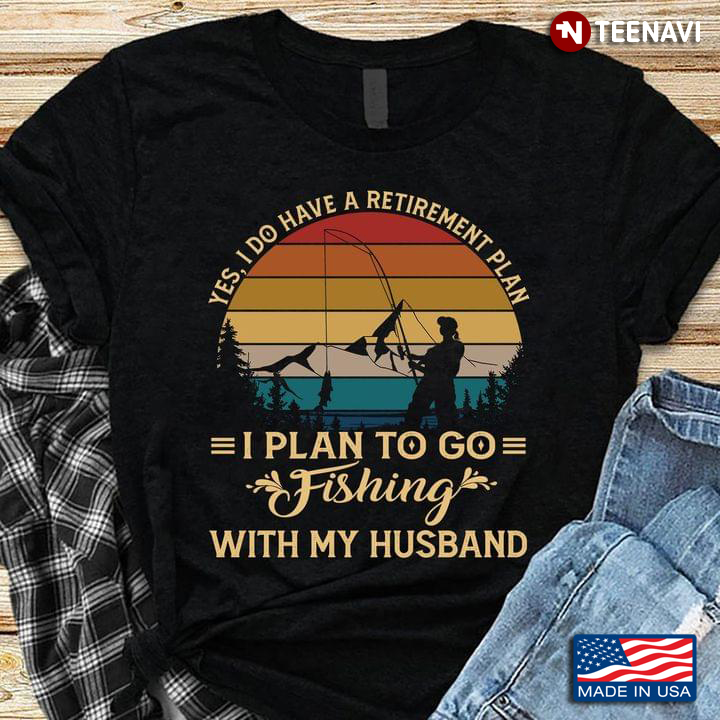 Yes I Do Have A Retirement Plan I Plan To Go Fishing With My Husband Vintage For Fishing Lovers