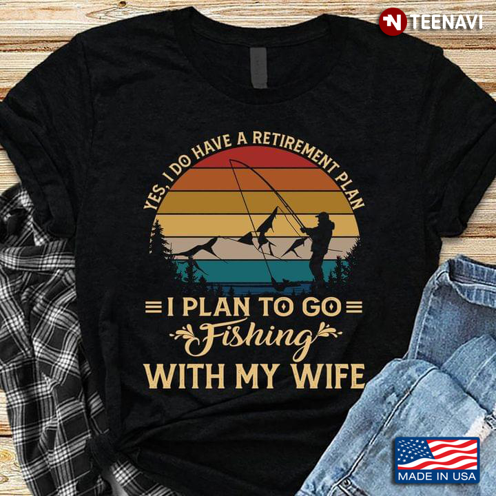 Yes I Do Have A Retirement Plan I Plan To Go Fishing With My Wife Vintage