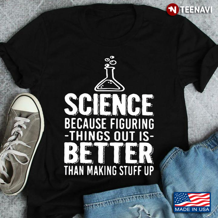 Science Because Figuring Things Out Is Better Than Making Stuff Up New Style