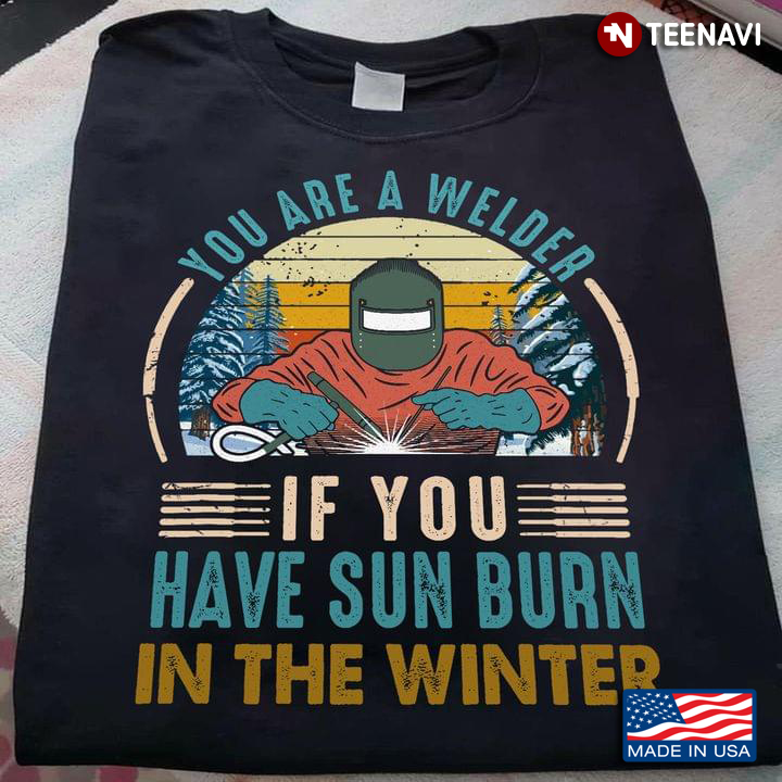 You Are A Welder If You Have Sun Burn In The Winter Vintage For Welder Lovers
