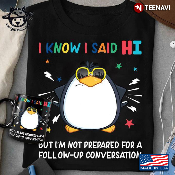 I Know I Said Hi But I'm Not Prepared For A Follow Up Conversation Funny Penguin
