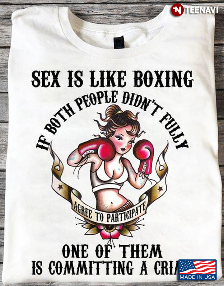 Sex Is Like Boxing If Both People Didn't Fully Agree To Participate One Of Them Is Committing