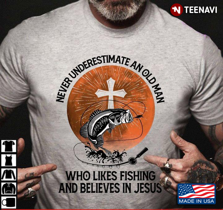 Never Underestimate An Old Man Who Likes Fishing And Believes In Jesus