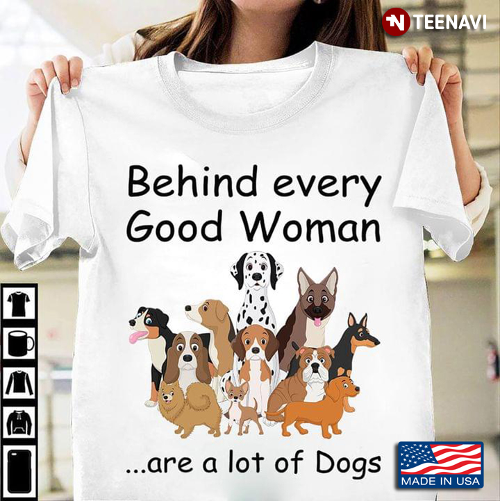 Behind Every Good Woman Are A Lot Of Dogs  For Dog Lovers