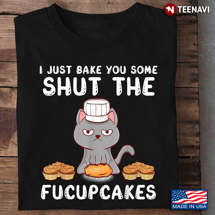 I Just Bake You Some Shut The Fucup Cakes For Baking Lovers  Chef Cat