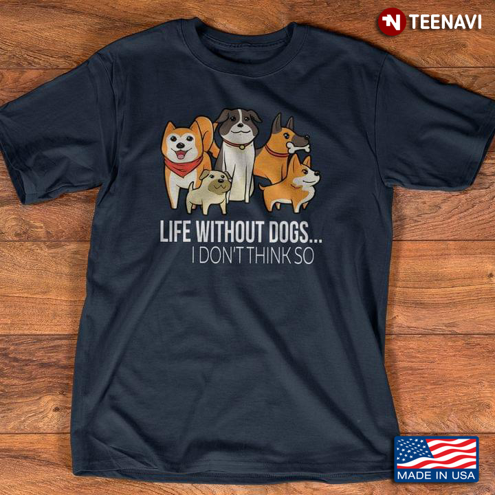 Life Without Dogs I Don't Think So Dog For Dog Lovers