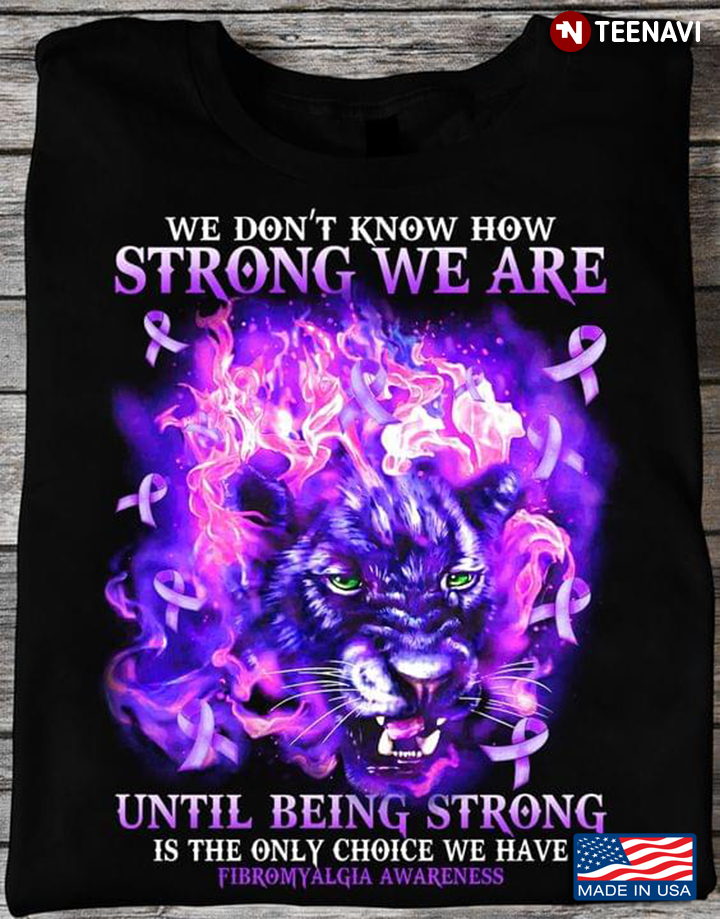 We Don't Know How Strong We Are Until Being Strong Is The Only Choice We Have Fibromyalgia Awareness