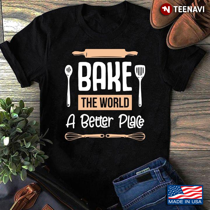 Bake The World A Better Place Baking For Baking Lovers