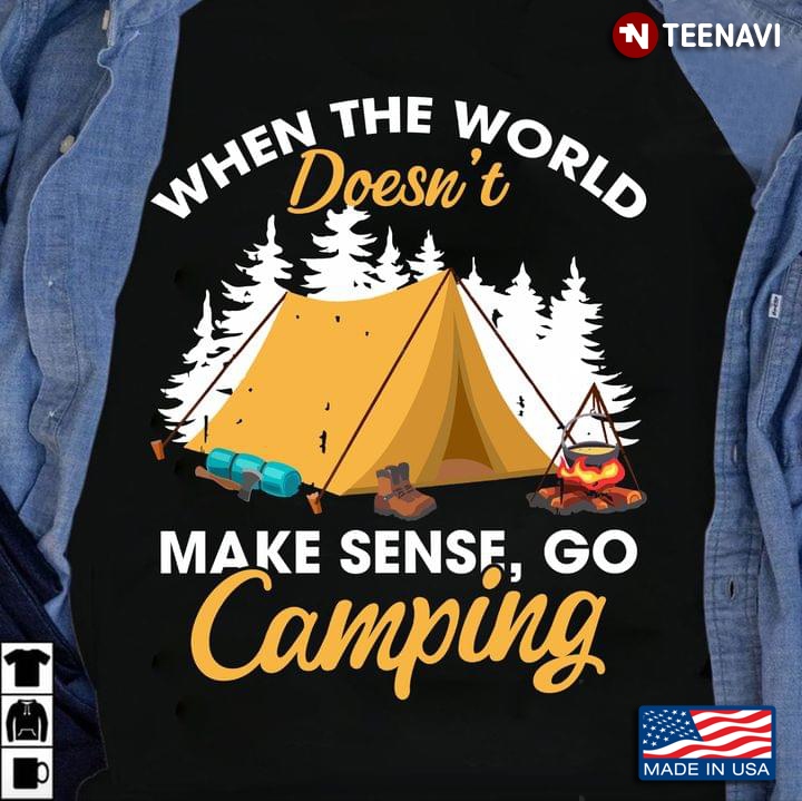When The World Doesn't Make Sense Go Camping For Camping Lovers