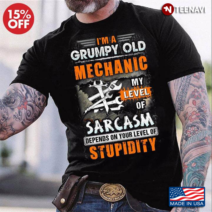 I'm A Grumpy Old Mechanic My Level Of Sarcasm Depends On Your Level Of Stupidity