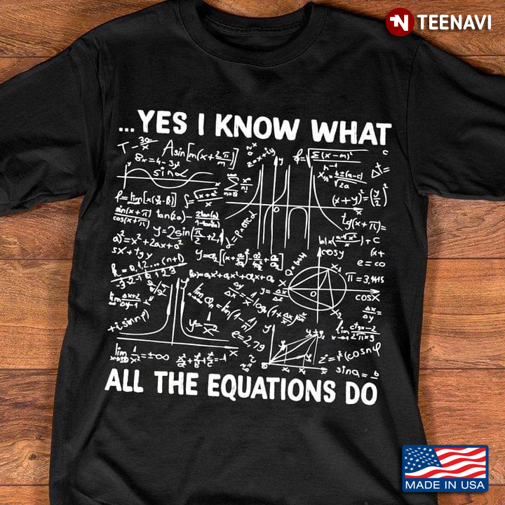 Yes I Know All The Equations Do Math For Math Lovers