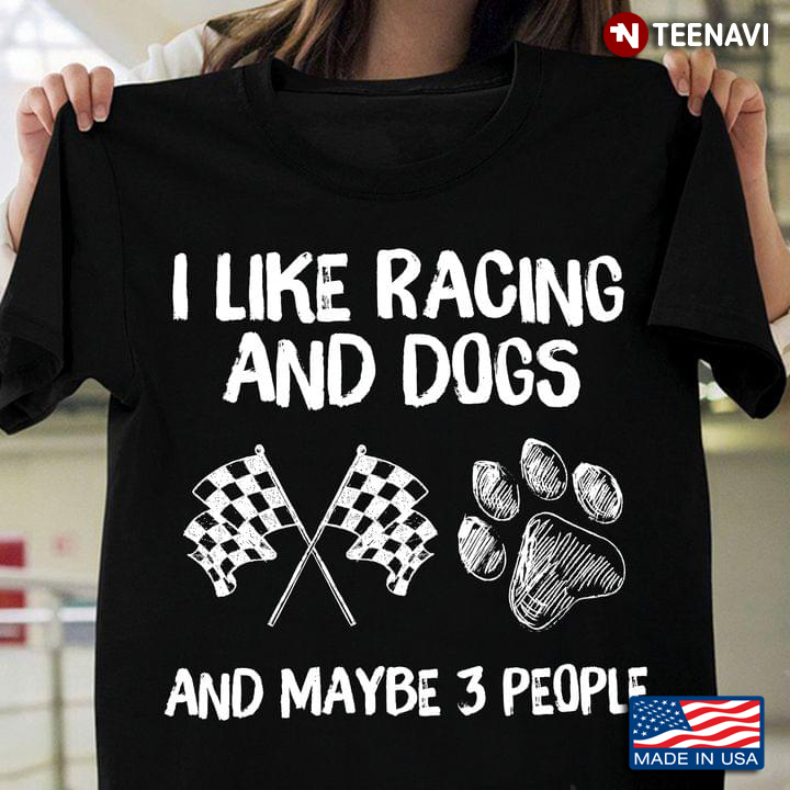 I Like Racing And Dogs And Maybe 3 People Favorite Things