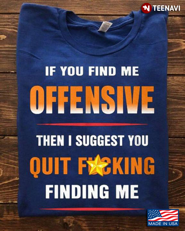 If You Find Me Offensive Then I Suggest  You Quit Fucking Finding Me
