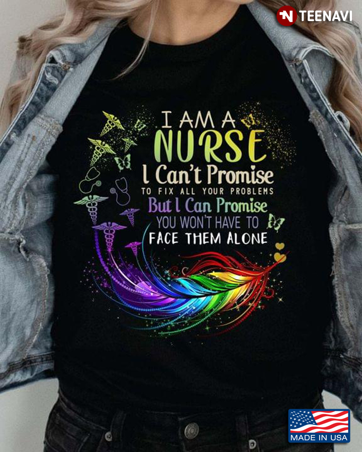 I Am A  Nurse I Can’t Promise To Fix All Your Problems But I Can Promise You Won’t Have