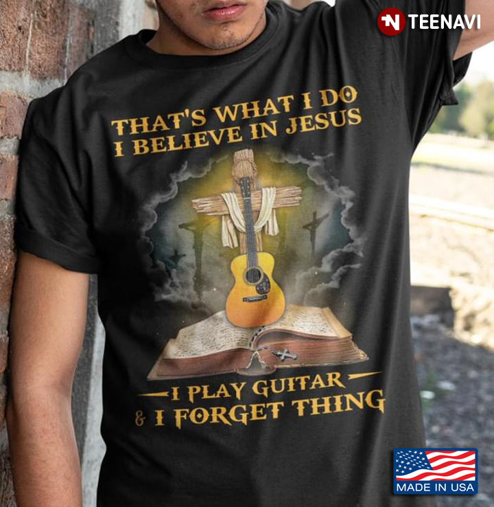 That’s What I Do I Believe In Jesus I Play Guitar And I Forget Thing Bible