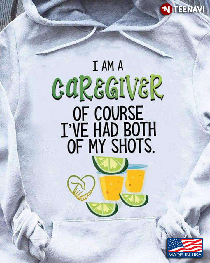 I Am A  Caregiver Of Course I’ve Had Both Of My Shots Tequila For Caregiver Lover