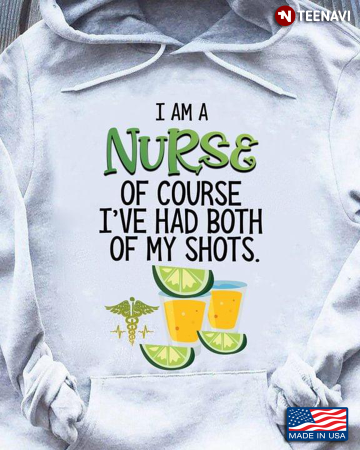 I Am A Nurse Of Course I’ve Had Both Of My Shots Tequila For  Nurse Lover