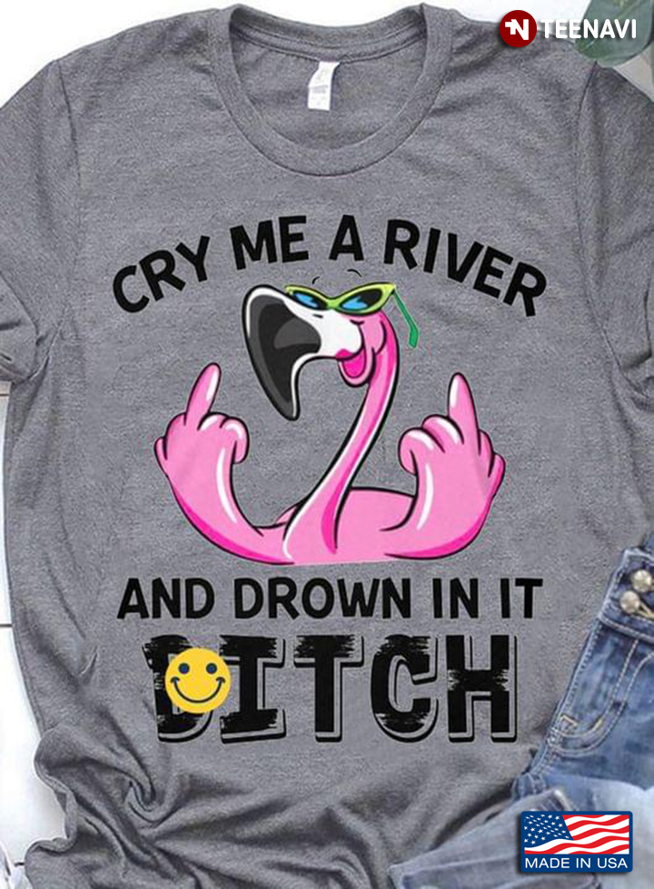 Cry Me A River And Drown In It Bitch Funny Flamingo