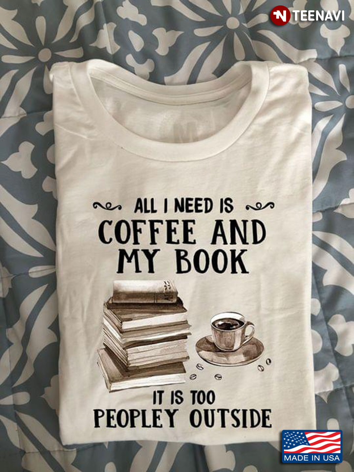 All I Need Is  Coffee And My Books It is Too Peopley Outside