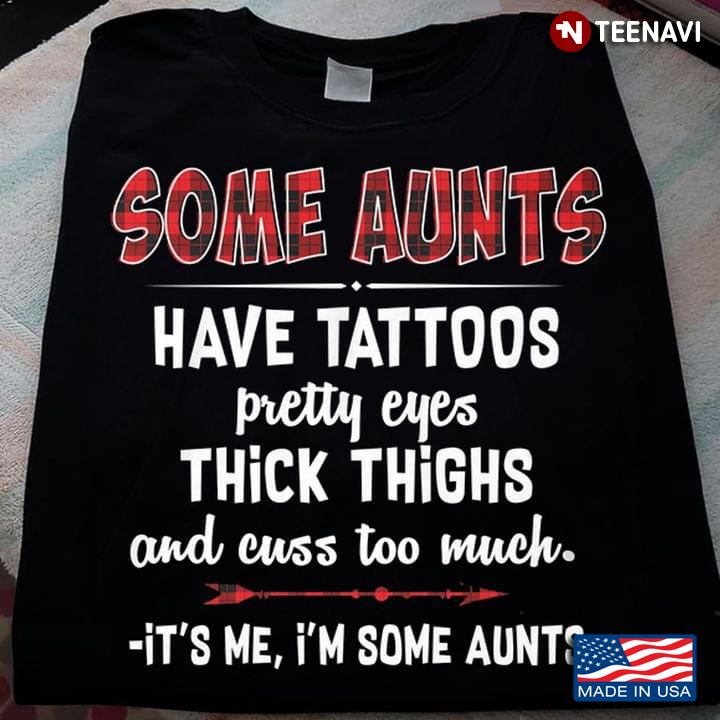 Some Aunts Have Tattoos Pretty Eyes Thick Thighs And Cuss Too Much It’s Me I’m Some Aunts