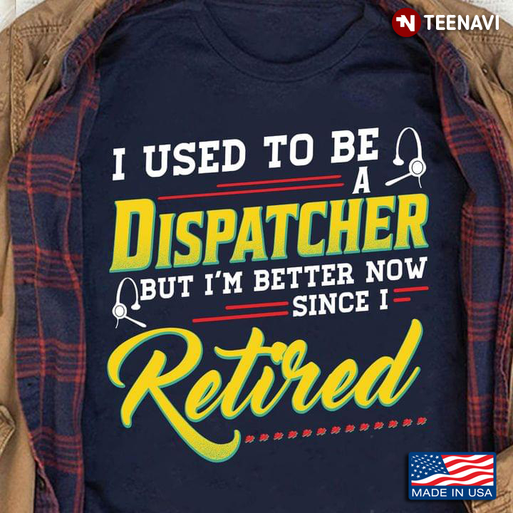 I Used To Be A Dispatcher But I'm Better Mow Since I Retired