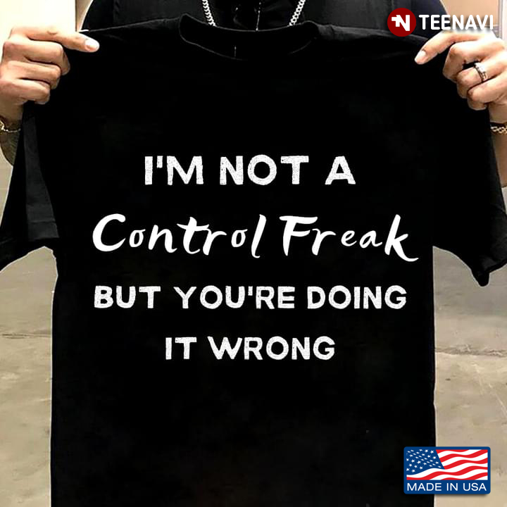 I’m Not A Control Freak But You’re Doing It Wrong Funny Quote