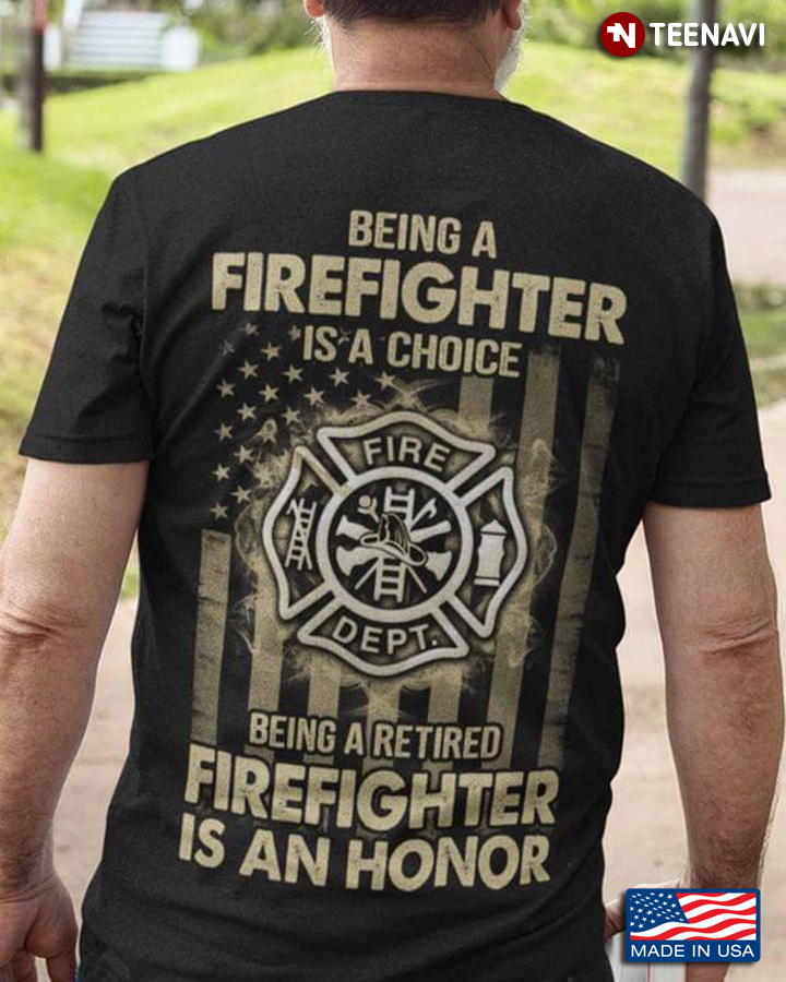 Being A Firefighter Is A Choice Being A Retired Firefighter Is An Honor American Flag