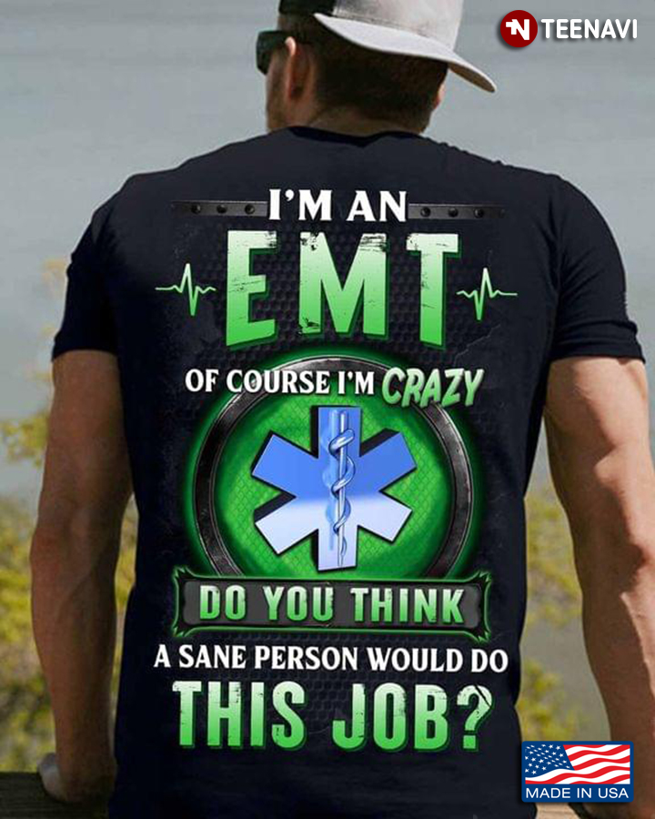 I Am An Emt Of Course I’m Crazy Do You Think A Sane Person Would Do This Job