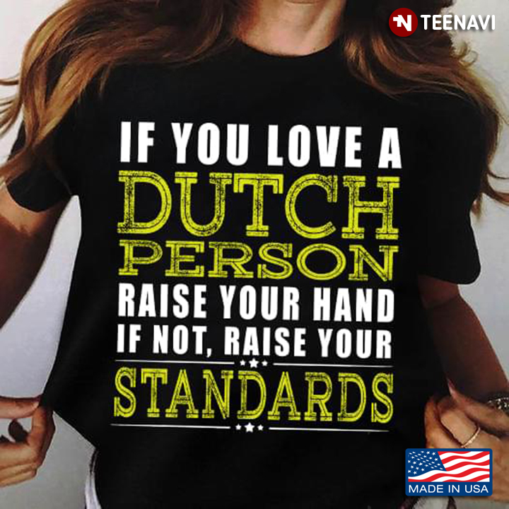 If You Love A Dutch Raise Your Hand If Not Raise Your Standards