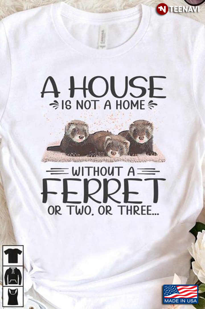 A House is Not A Home Without A Ferret or Two or Three Funny for Animal Lover