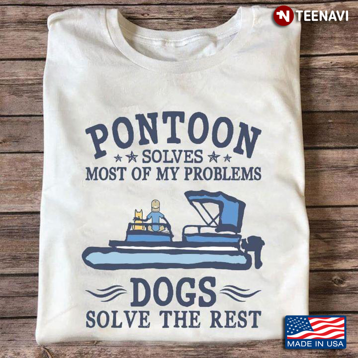 Pontoon Solves Most of My Problems Dogs Solve The Rest for Pontooning and Dog Lover