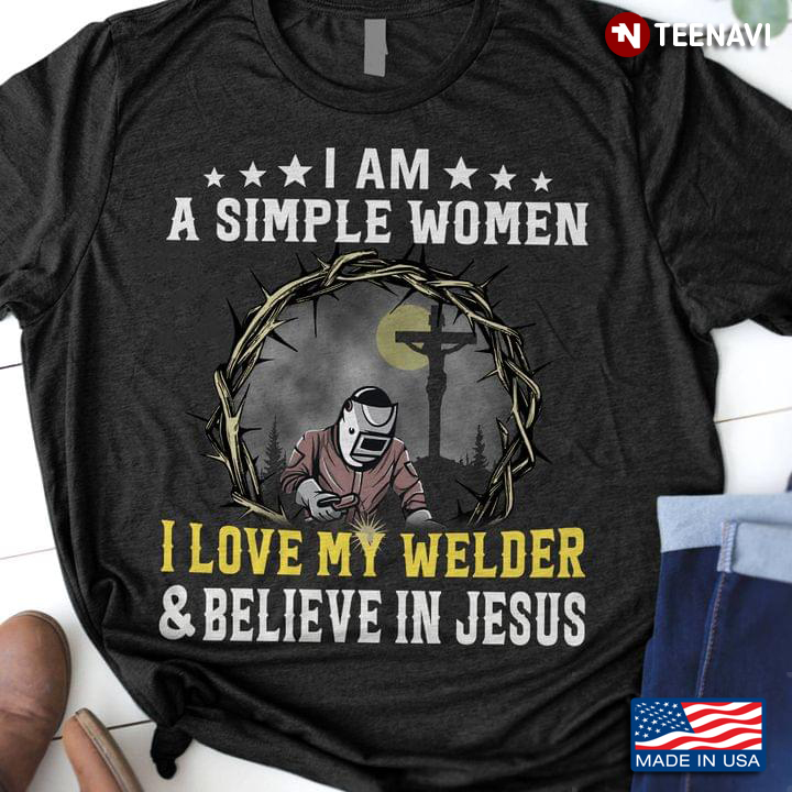 I Am A Simple Woman I Love My Welder and Believe in Jesus