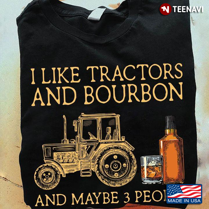 I Like Tractors and Bourbon and Maybe 3 People