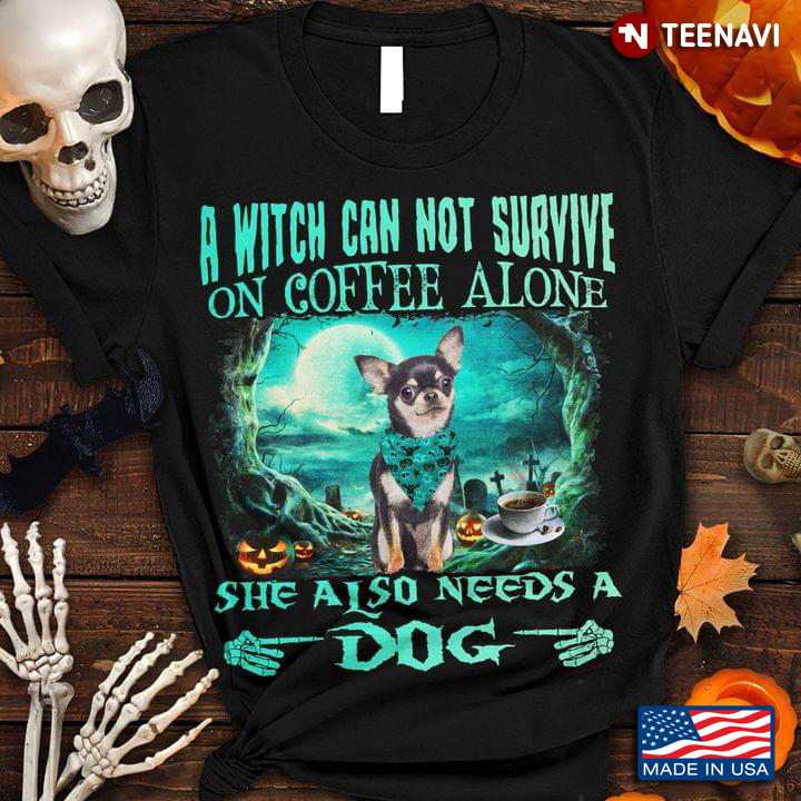 Chihuahua A Witch Can Not Survive On Coffee Alone She Also Needs A Dog Halloween Gift