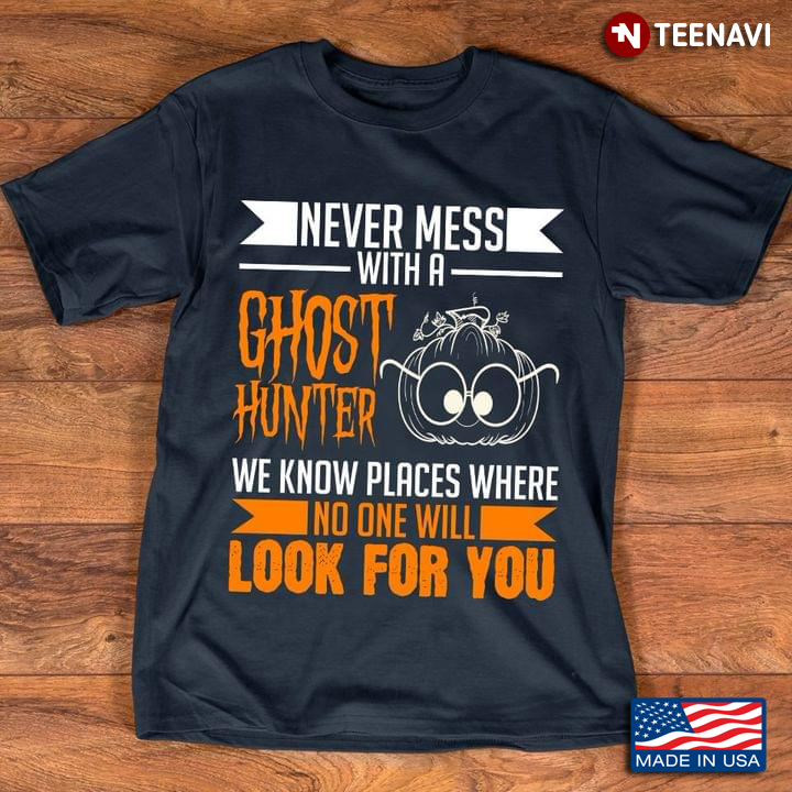 Never Mess With A Ghost Hunter We Know Places Where No One Will Look for You Halloween