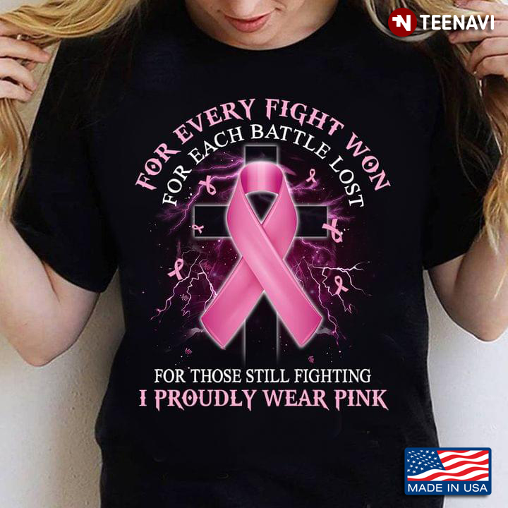 Pink Ribbon For Every Fight Won For Each Battle Lost For Those Still Fighting I Proudly Wear Pink