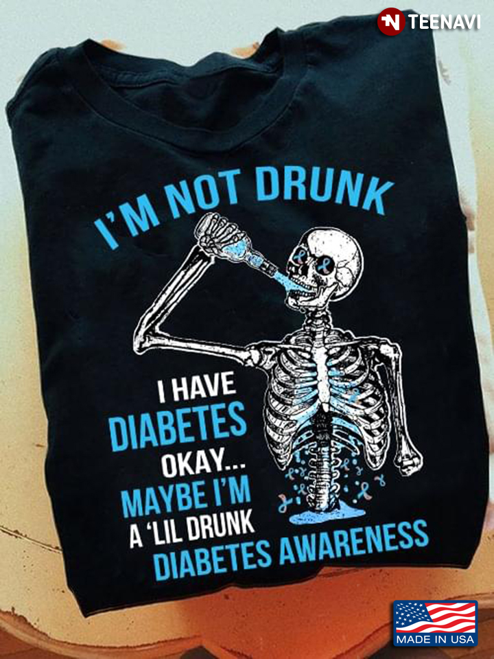 Skeleton I'm Not Drunk I Have Diabetes Okay Maybe I'm A 'Lil Drunk Diabetes Awareness