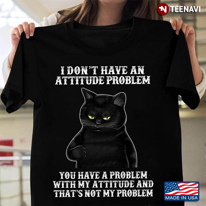 Black Cat I Don’t Have An Attitude Problem You Have A Problem with My Attitude