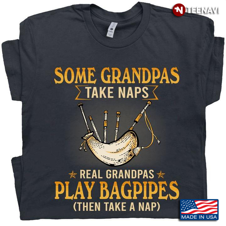 Some Grandpas Take Naps Real Grandpas Play Bagpipes Then Take A Nap