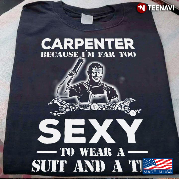 Carpenter Because I'm Far Too Sexy To Wear A Suit and A Tie