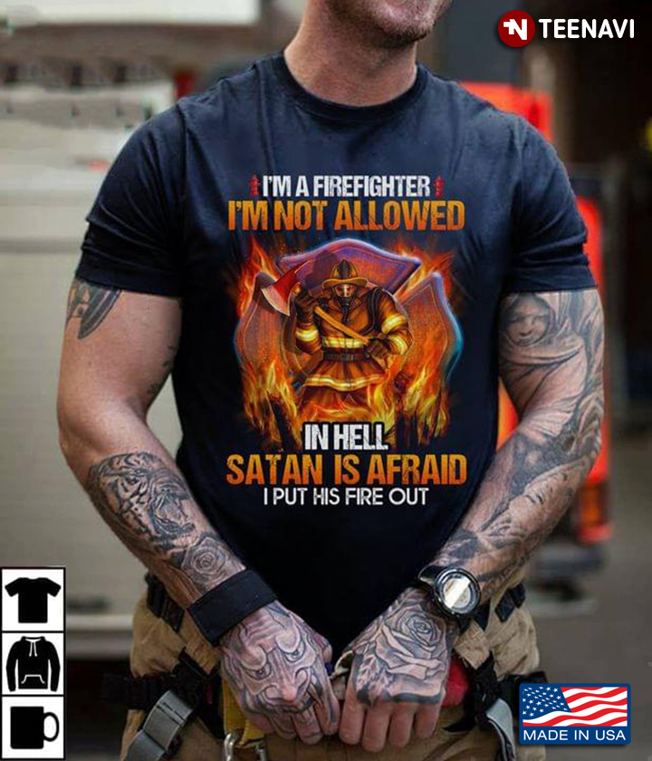 I'm A Firefighter I'm Not Allowed In Hell Satan is Afraid I Put His Fire Out