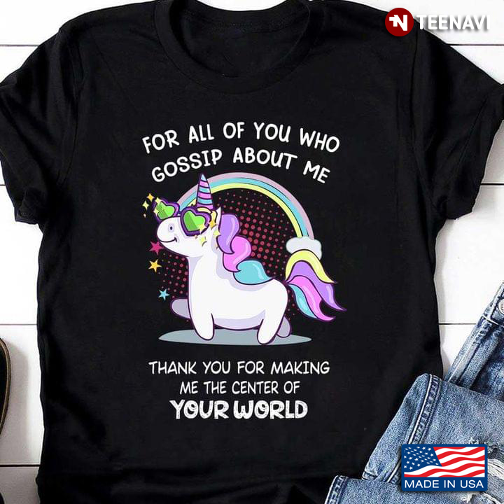 Cool Unicorn For All of You Who Gossip About Me Thank You for Making Me The Center of Your World