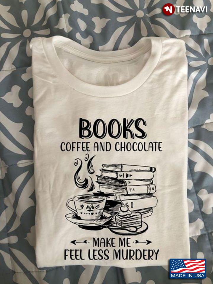 Books Coffee and Chocolate Make Me Feel Less Murdery